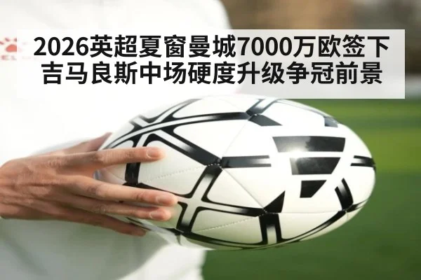 2026英超夏窗曼城7000万欧签下吉马良斯中场硬度升级争冠前景