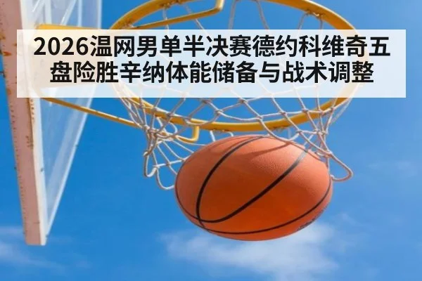 2026温网男单半决赛德约科维奇五盘险胜辛纳体能储备与战术调整 - playace