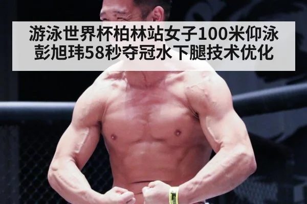 游泳世界杯柏林站女子100米仰泳彭旭玮58秒夺冠水下腿技术优化（playace）