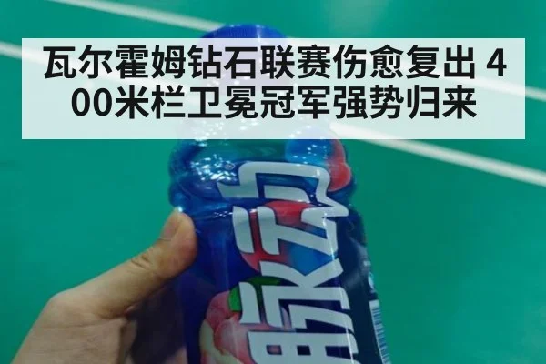 瓦尔霍姆钻石联赛伤愈复出 400米栏卫冕冠军强势归来