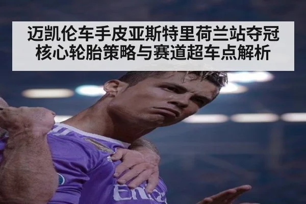 迈凯伦车手皮亚斯特里荷兰站夺冠核心轮胎策略与赛道超车点解析