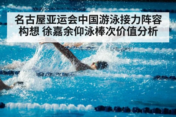 名古屋亚运会中国游泳接力阵容构想 徐嘉余仰泳棒次价值分析