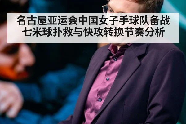 名古屋亚运会中国女子手球队备战七米球扑救与快攻转换节奏分析