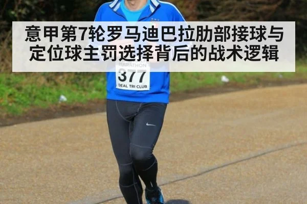意甲第7轮罗马迪巴拉肋部接球与定位球主罚选择背后的战术逻辑
