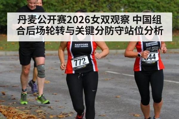 丹麦公开赛2026女双观察 中国组合后场轮转与关键分防守站位分析 | playace