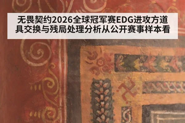 无畏契约2026全球冠军赛EDG进攻方道具交换与残局处理分析从公开赛事样本看